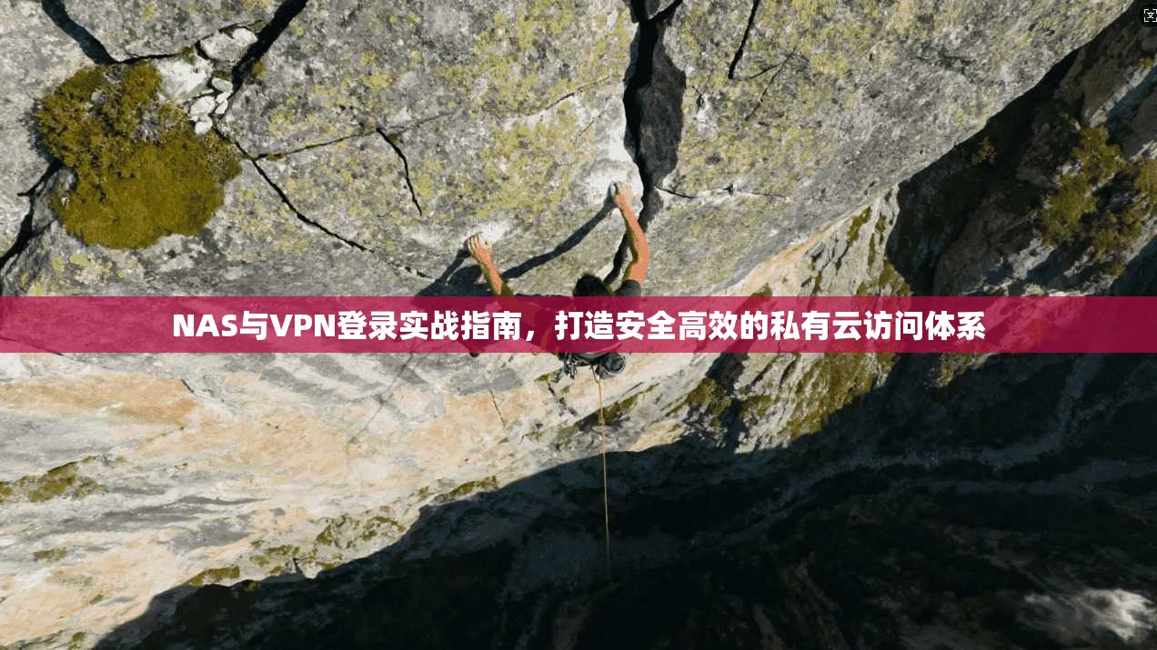NAS与VPN登录实战指南，打造安全高效的私有云访问体系