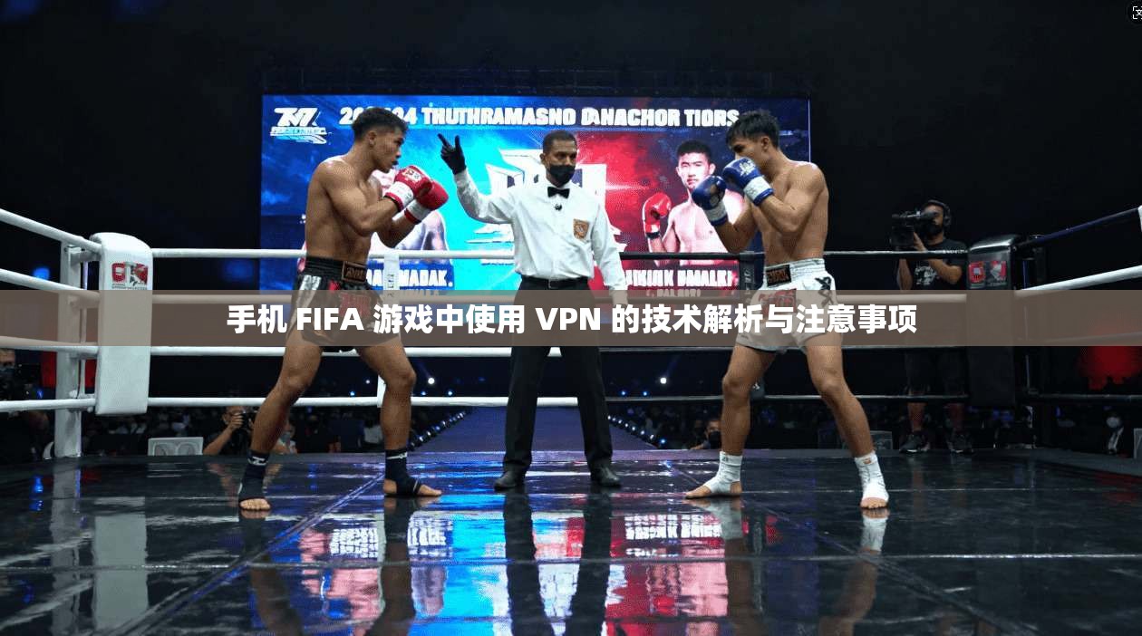 手机 FIFA 游戏中使用 VPN 的技术解析与注意事项