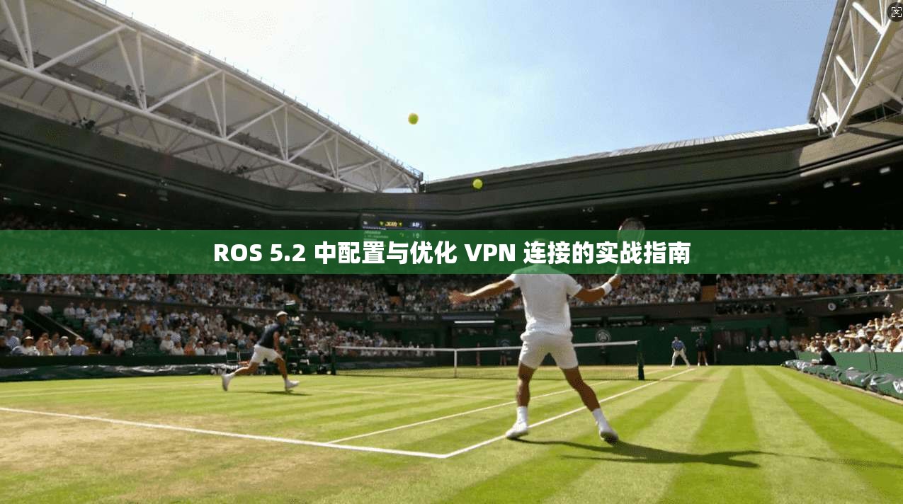 ROS 5.2 中配置与优化 VPN 连接的实战指南