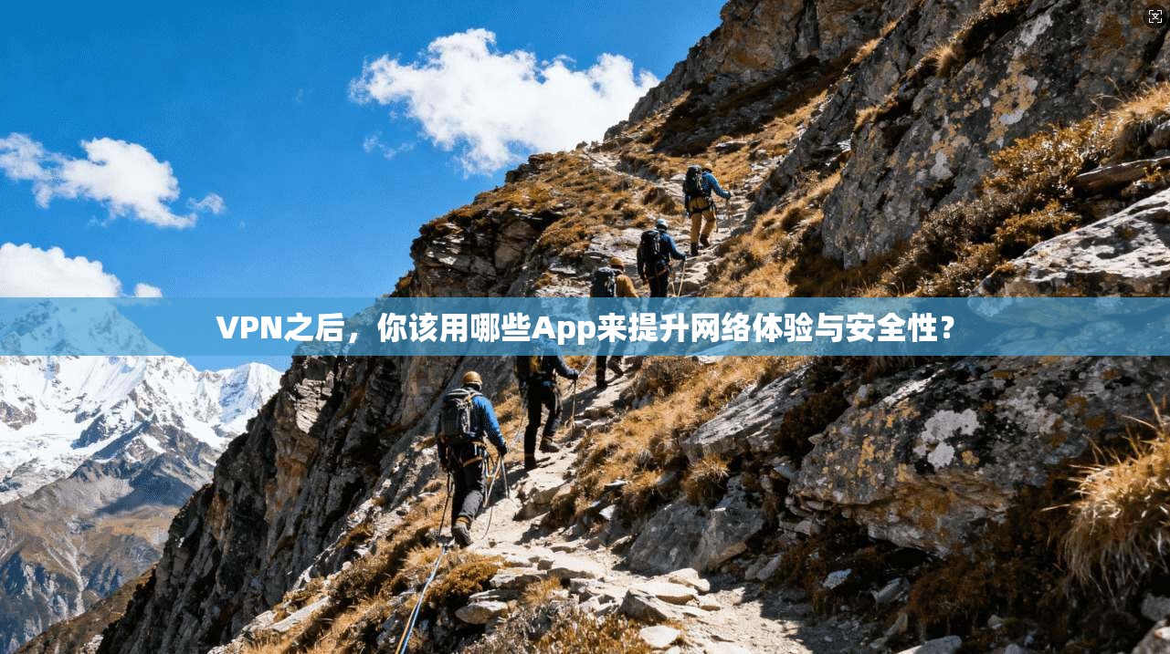 VPN之后，你该用哪些App来提升网络体验与安全性？