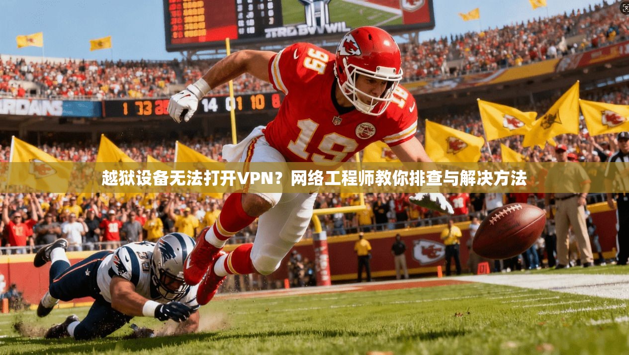 越狱设备无法打开VPN？网络工程师教你排查与解决方法