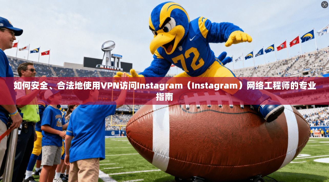 如何安全、合法地使用VPN访问Instagram（Instagram）网络工程师的专业指南