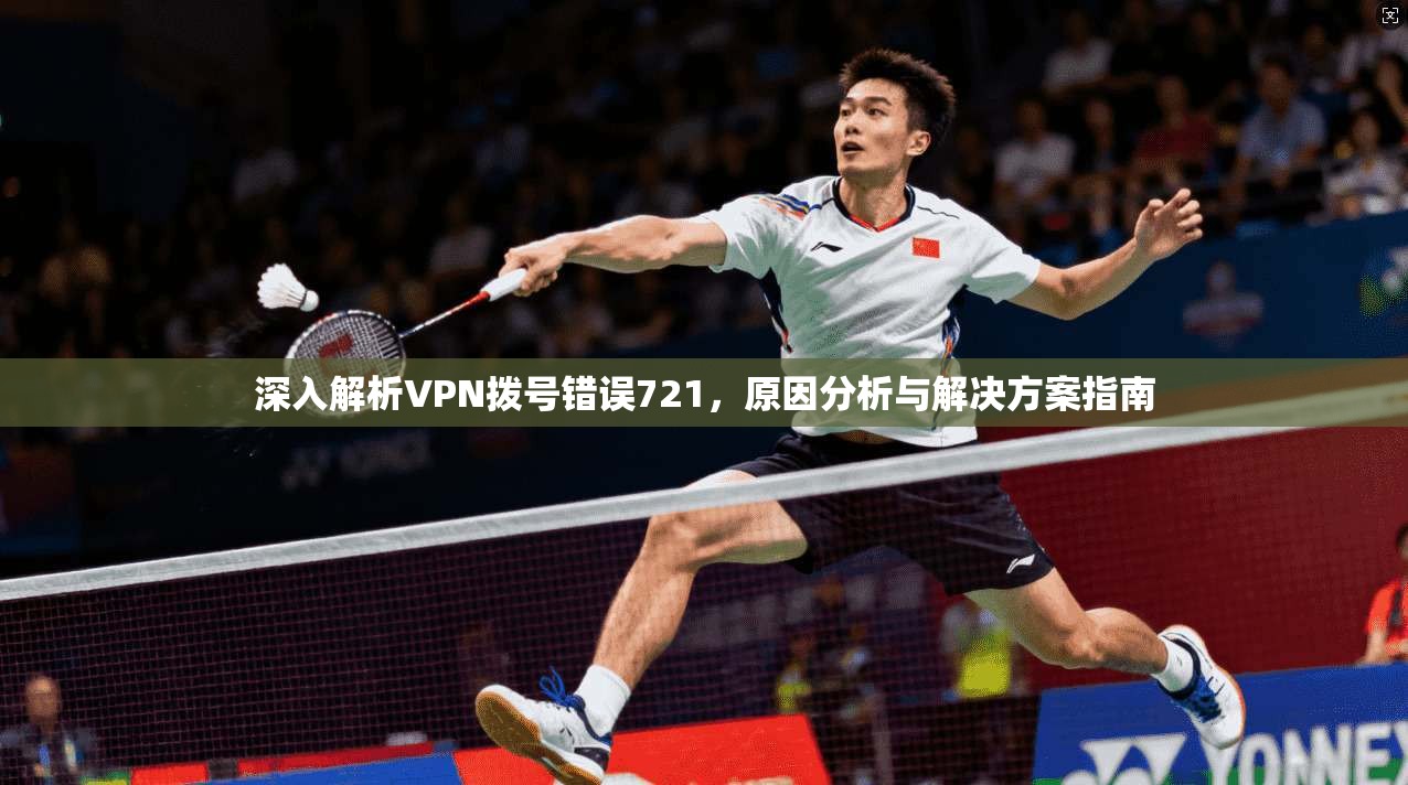 深入解析VPN拨号错误721，原因分析与解决方案指南