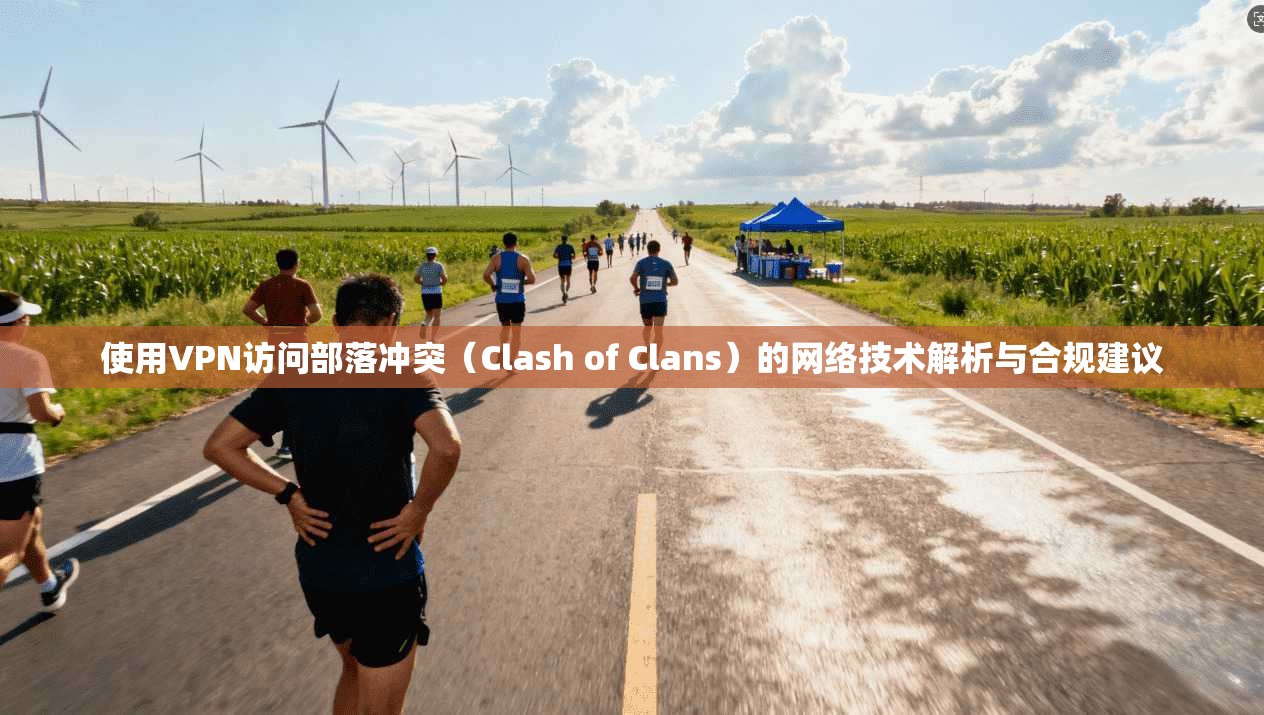 使用VPN访问部落冲突（Clash of Clans）的网络技术解析与合规建议