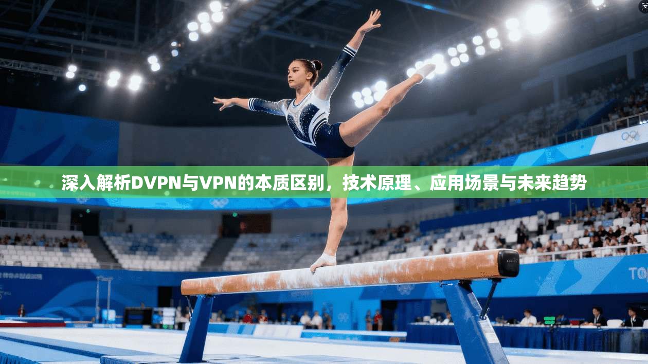 深入解析DVPN与VPN的本质区别，技术原理、应用场景与未来趋势