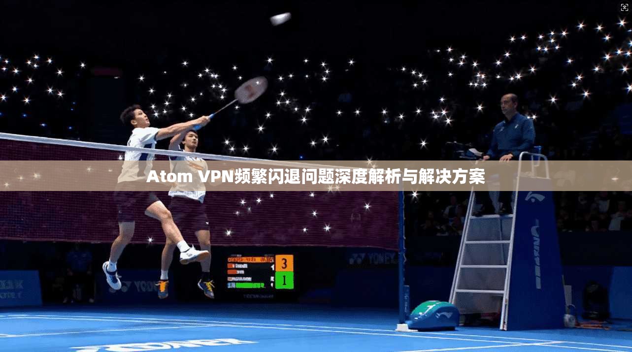 Atom VPN频繁闪退问题深度解析与解决方案