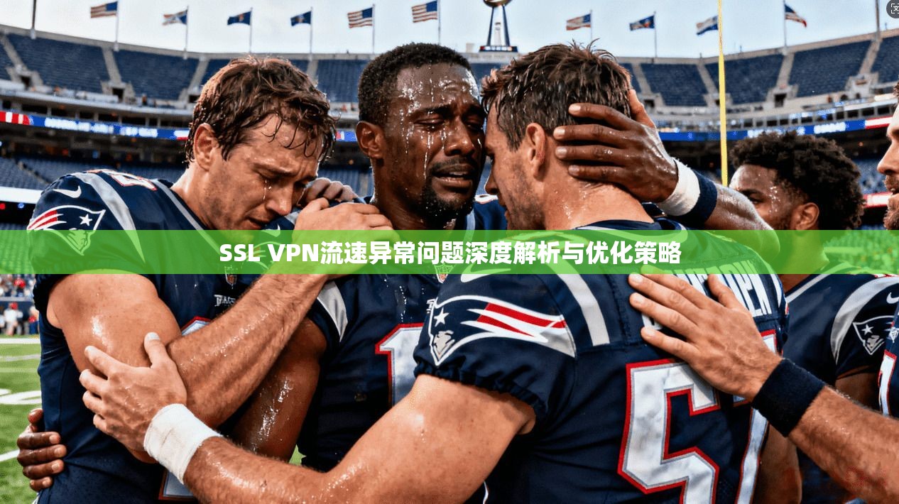 SSL VPN流速异常问题深度解析与优化策略