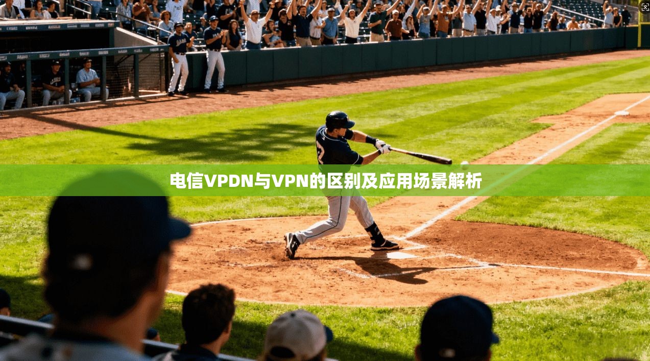 电信VPDN与VPN的区别及应用场景解析