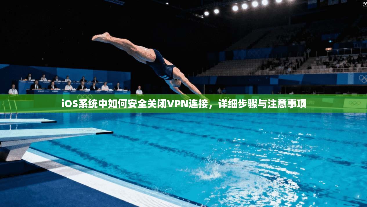 iOS系统中如何安全关闭VPN连接，详细步骤与注意事项