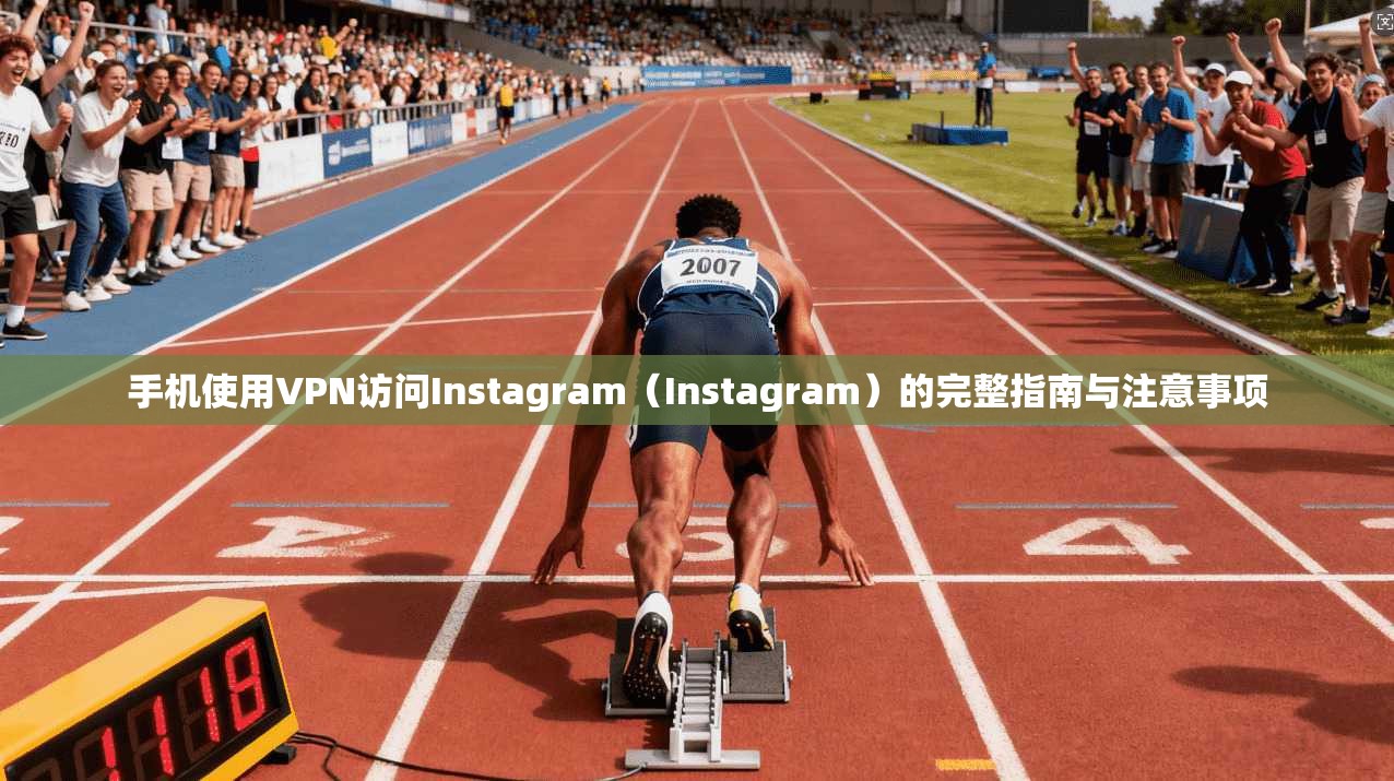 手机使用VPN访问Instagram（Instagram）的完整指南与注意事项