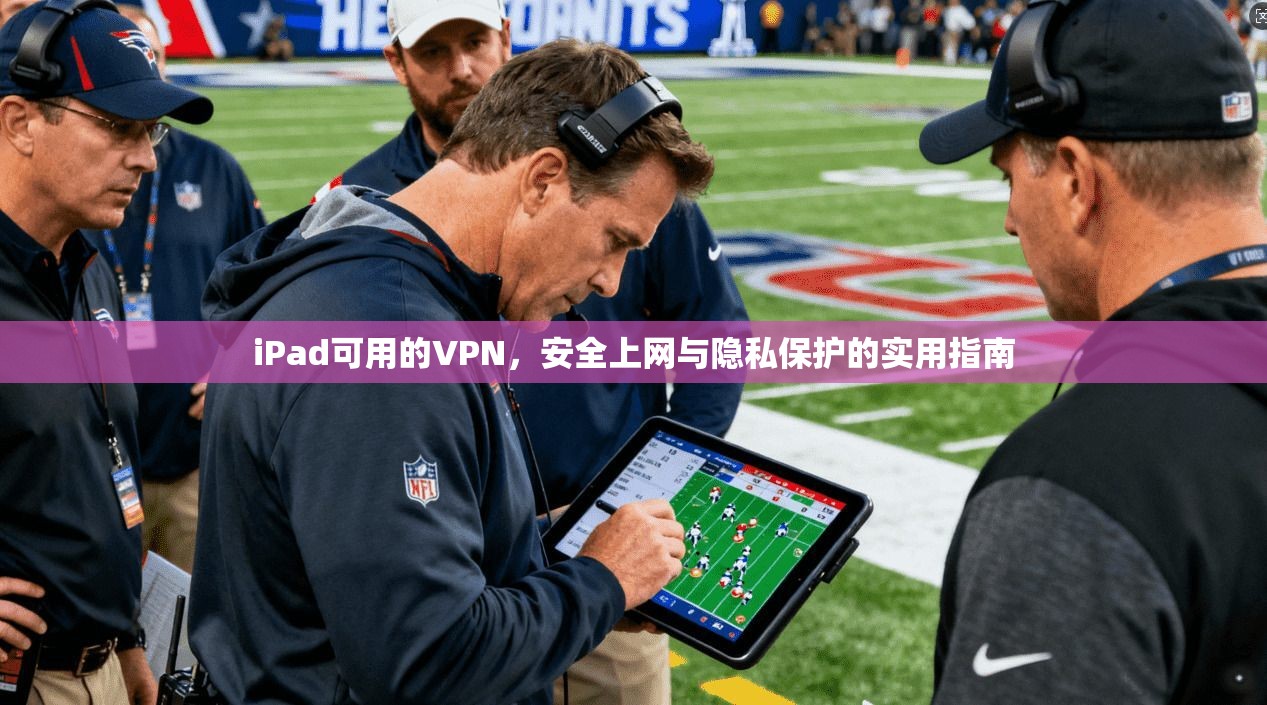 iPad可用的VPN，安全上网与隐私保护的实用指南