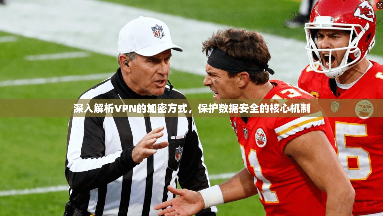 深入解析VPN的加密方式，保护数据安全的核心机制