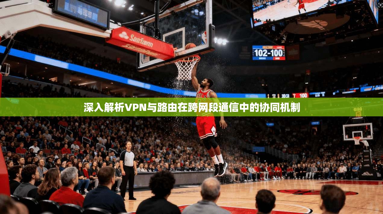 深入解析VPN与路由在跨网段通信中的协同机制