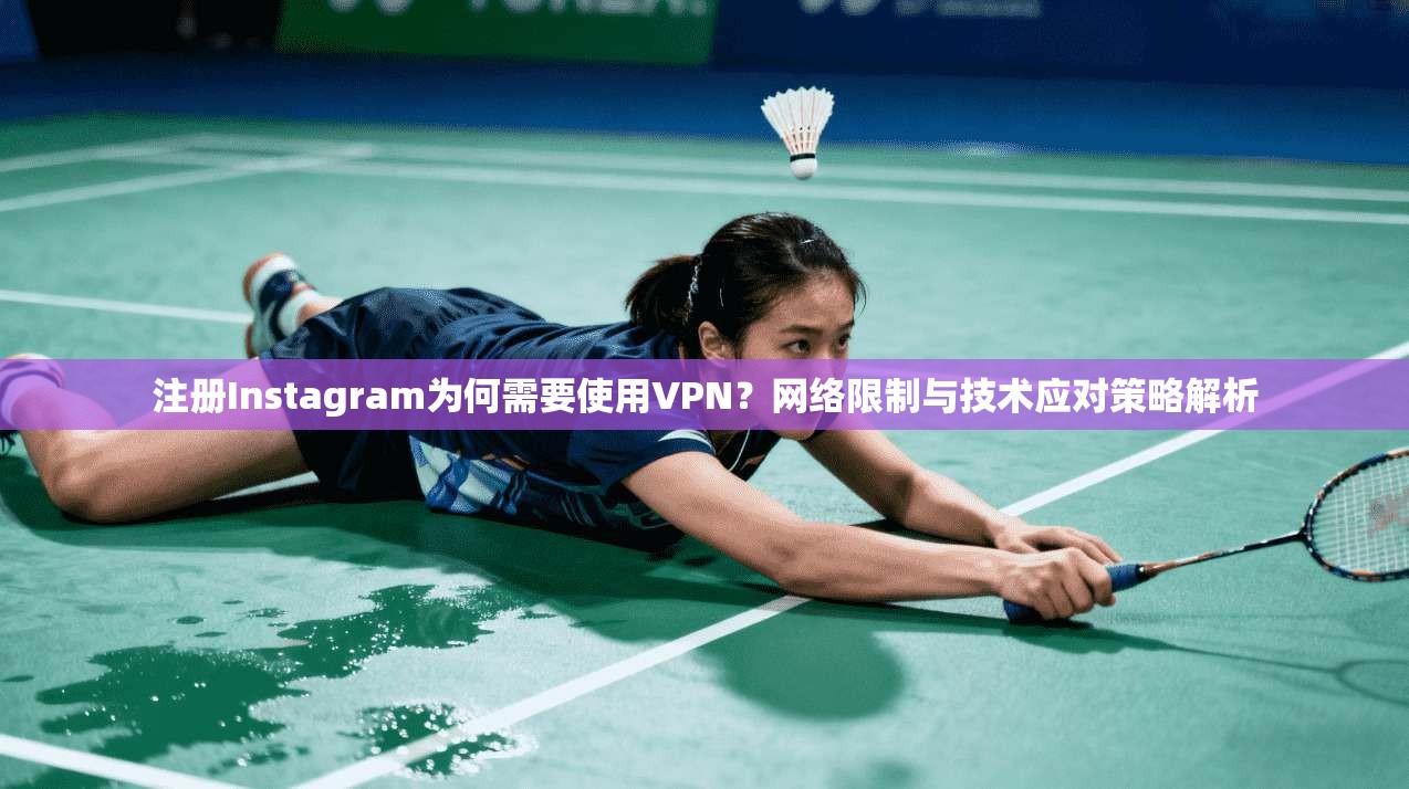 注册Instagram为何需要使用VPN？网络限制与技术应对策略解析