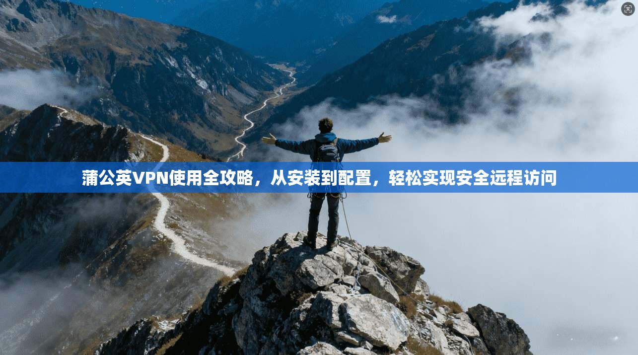 蒲公英VPN使用全攻略，从安装到配置，轻松实现安全远程访问