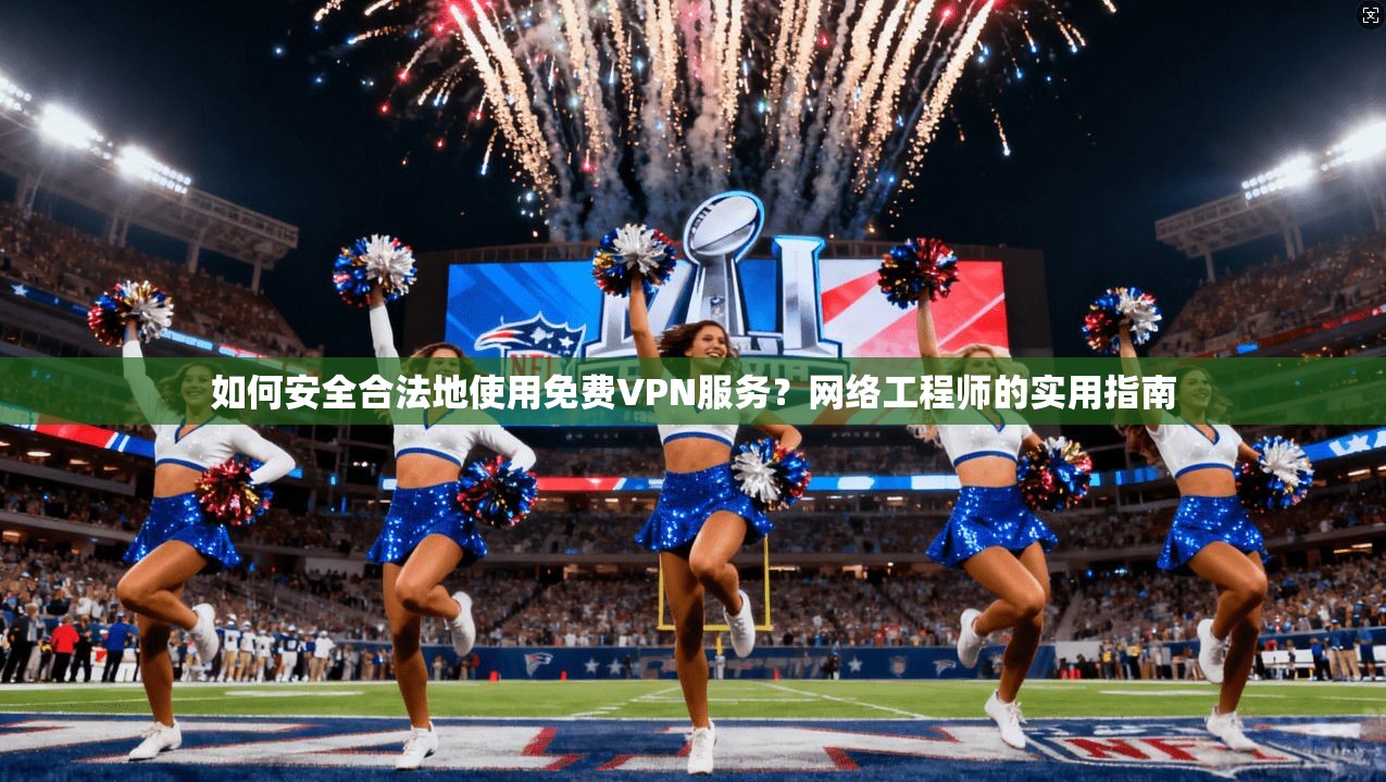 如何安全合法地使用免费VPN服务？网络工程师的实用指南