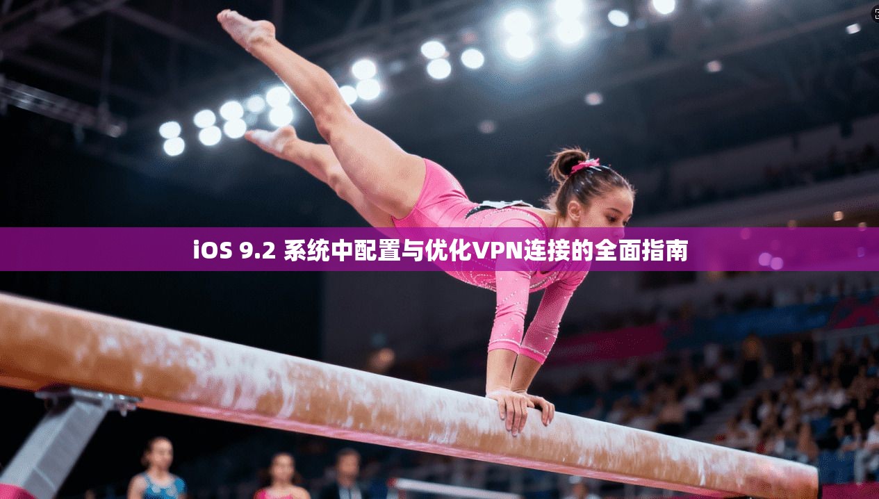 iOS 9.2 系统中配置与优化VPN连接的全面指南