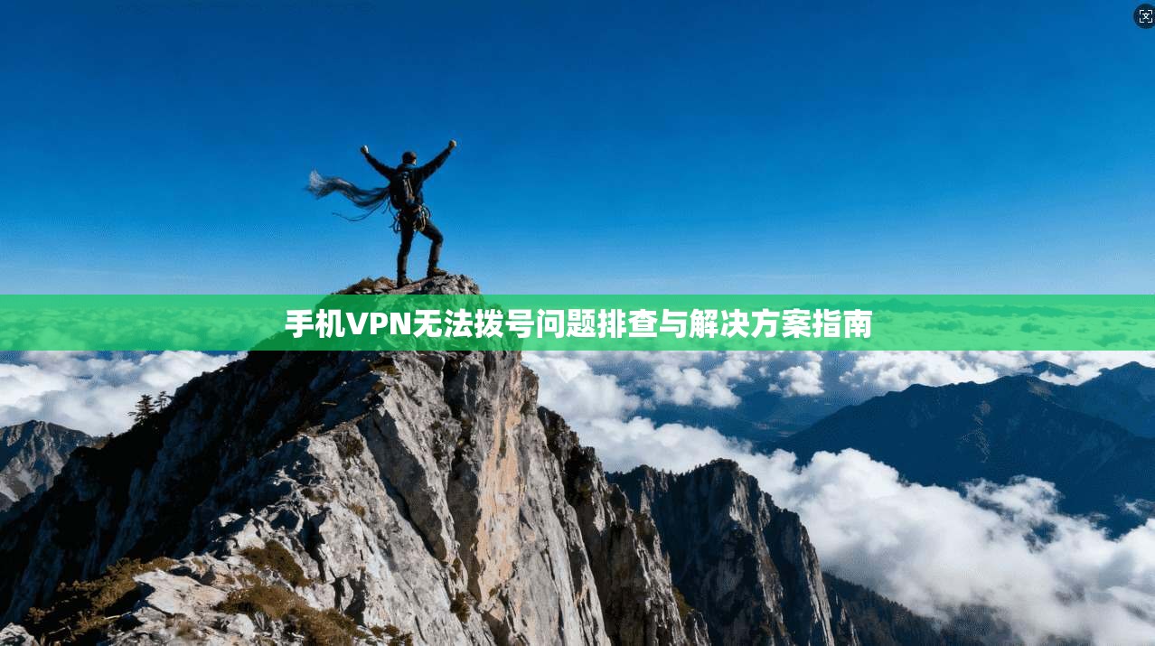手机VPN无法拨号问题排查与解决方案指南