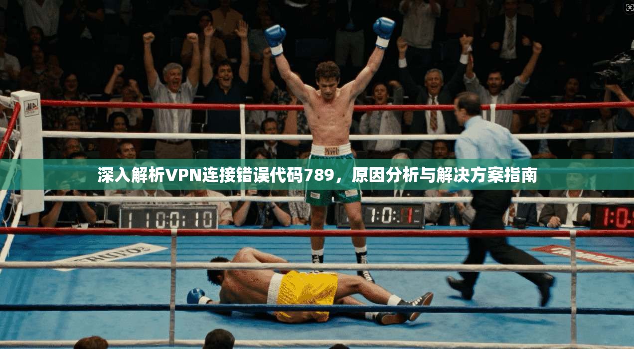 深入解析VPN连接错误代码789，原因分析与解决方案指南