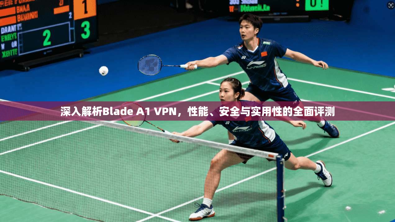 深入解析Blade A1 VPN,性能、安全与实用性的全面评测