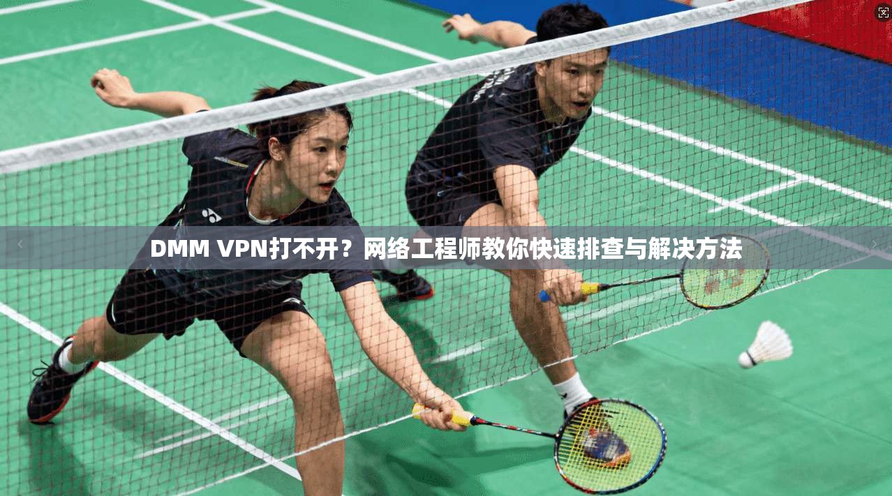 DMM VPN打不开？网络工程师教你快速排查与解决方法