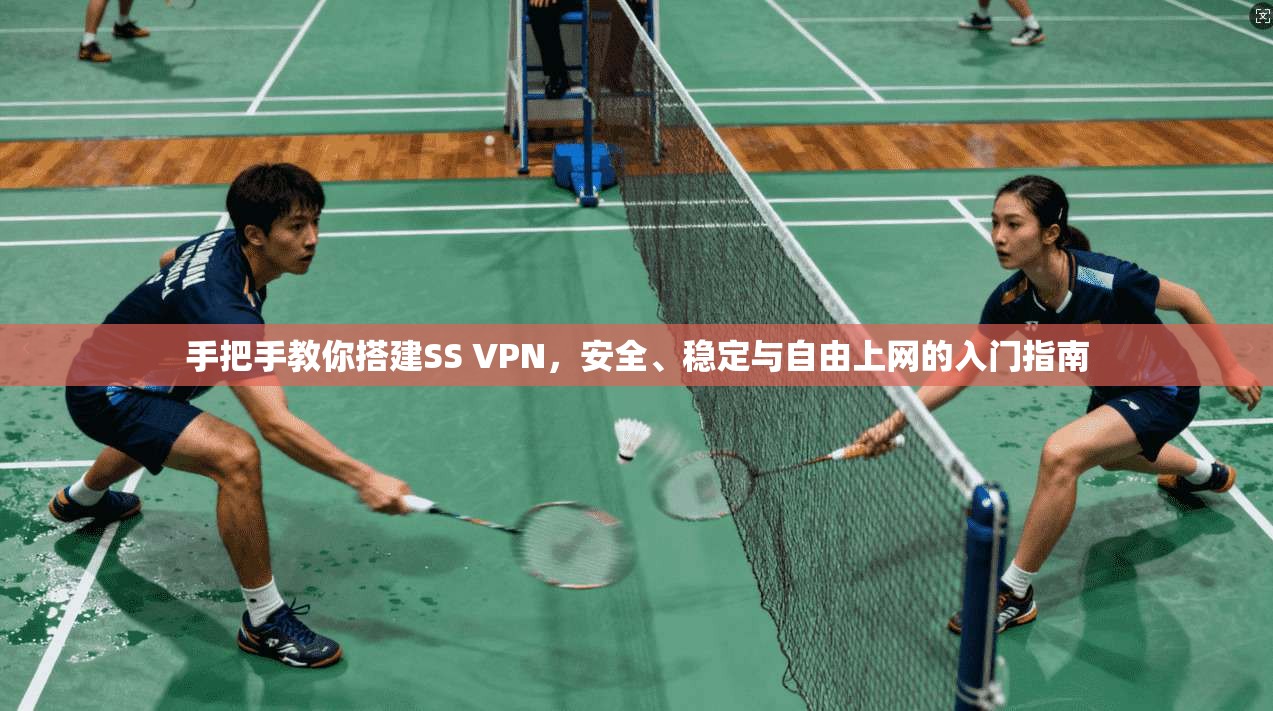 手把手教你搭建SS VPN，安全、稳定与自由上网的入门指南