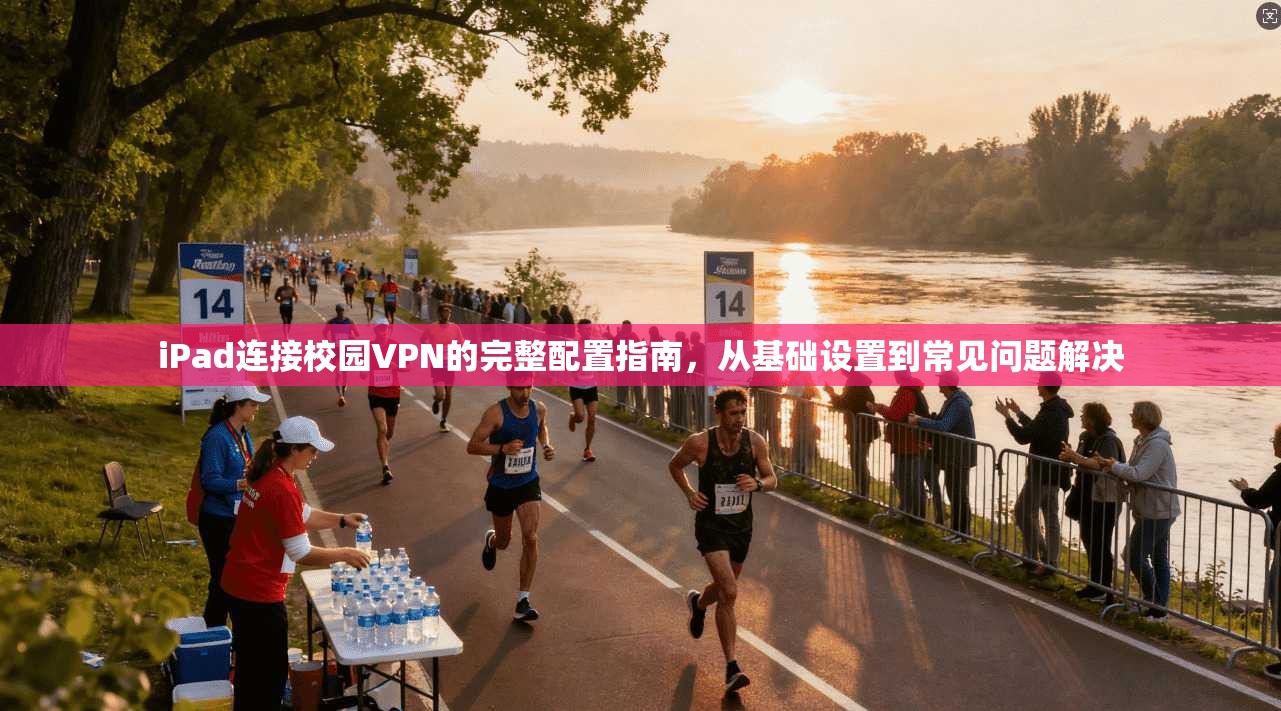 iPad连接校园VPN的完整配置指南，从基础设置到常见问题解决