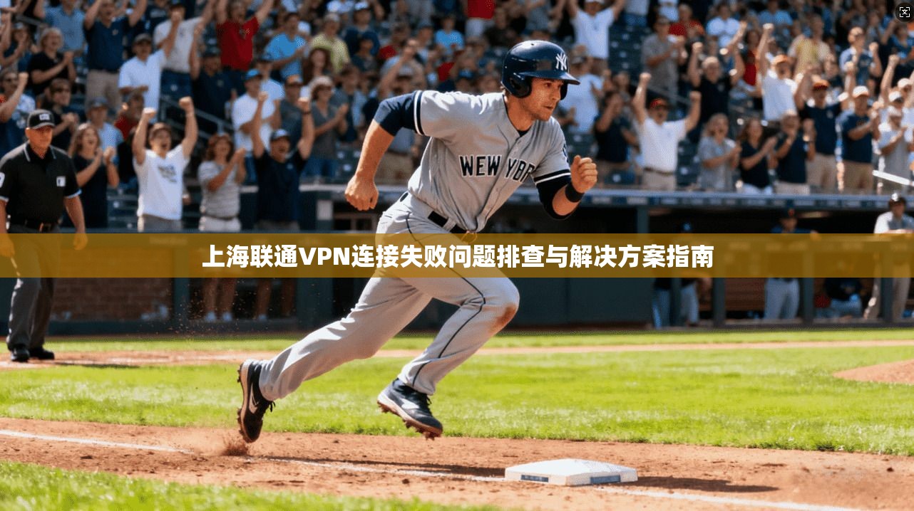 上海联通VPN连接失败问题排查与解决方案指南