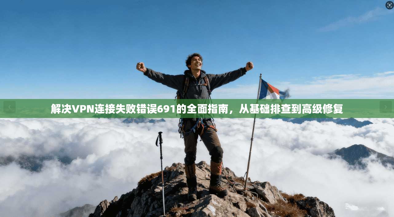 解决VPN连接失败错误691的全面指南,从基础排查到高级修复
