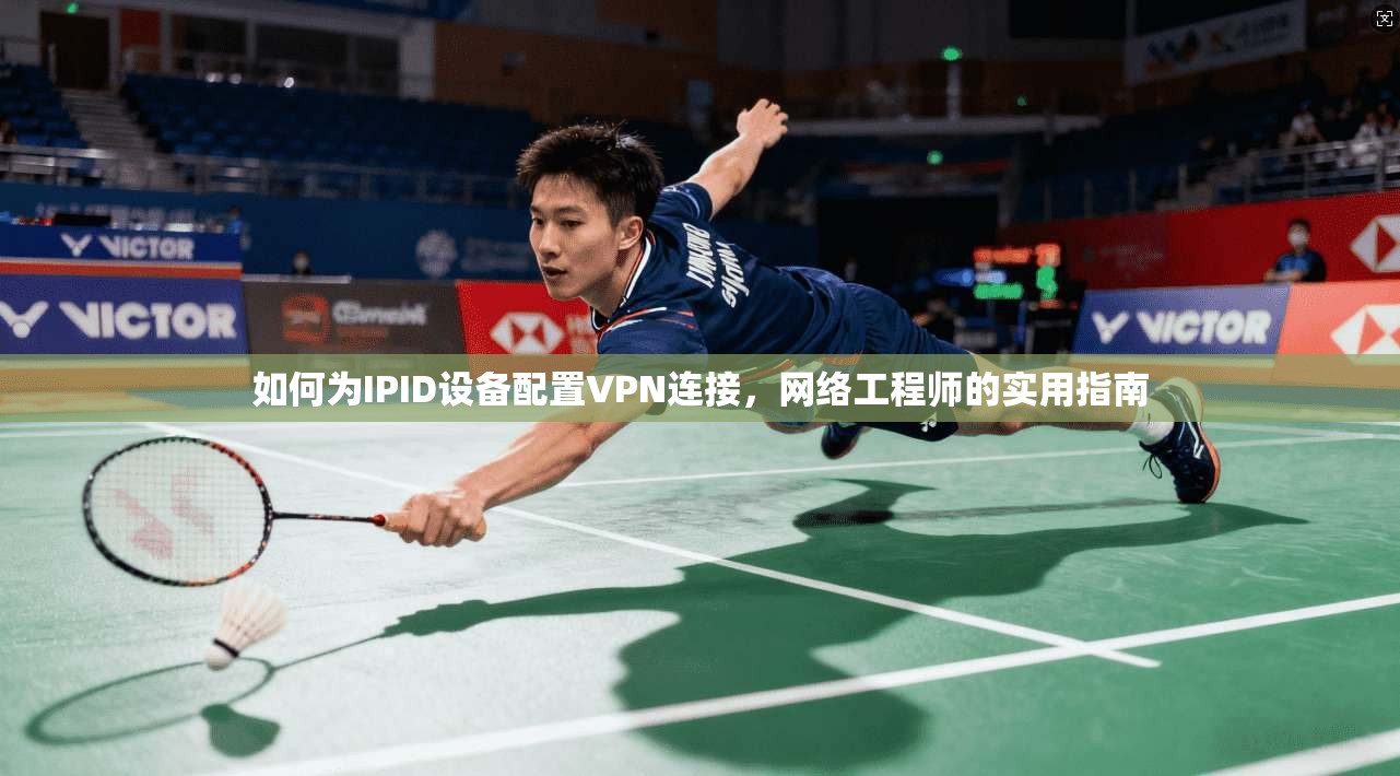 如何为IPID设备配置VPN连接,网络工程师的实用指南
