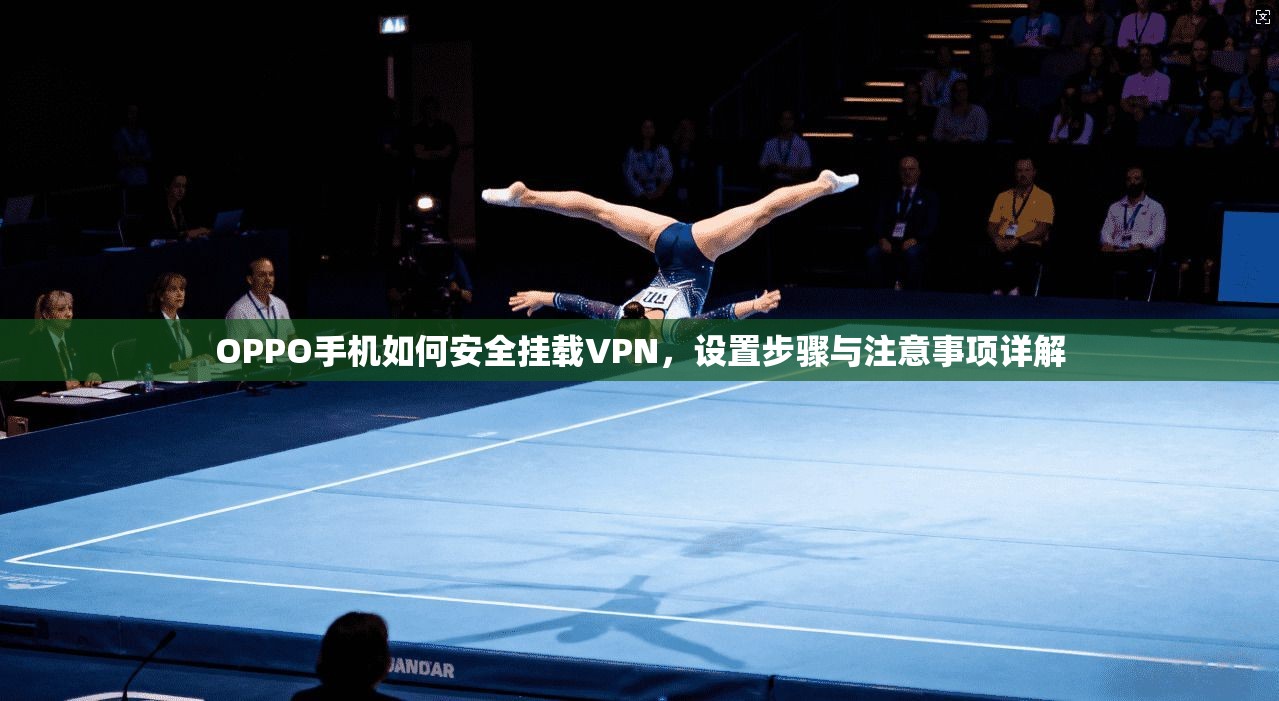 OPPO手机如何安全挂载VPN，设置步骤与注意事项详解