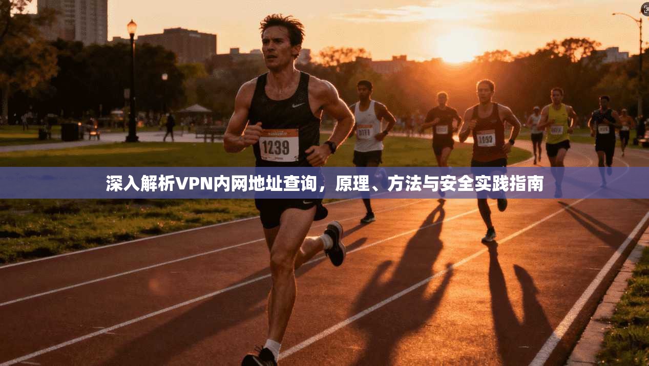 深入解析VPN内网地址查询，原理、方法与安全实践指南
