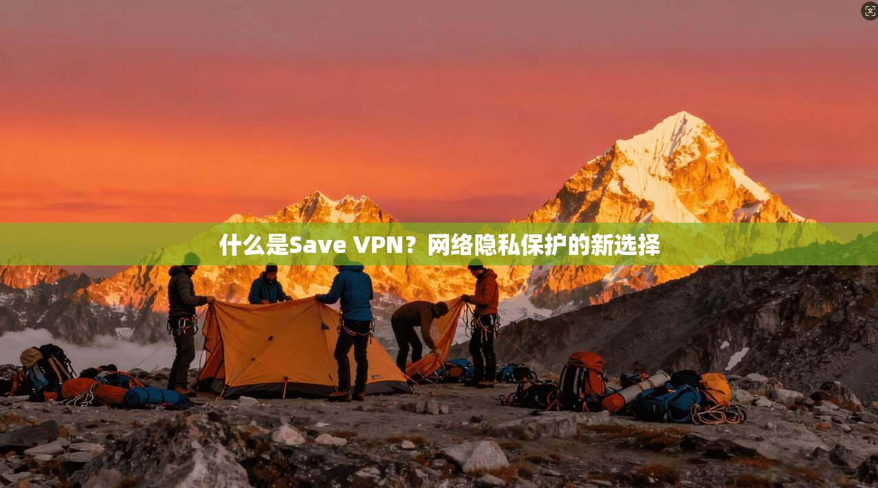 什么是Save VPN？网络隐私保护的新选择