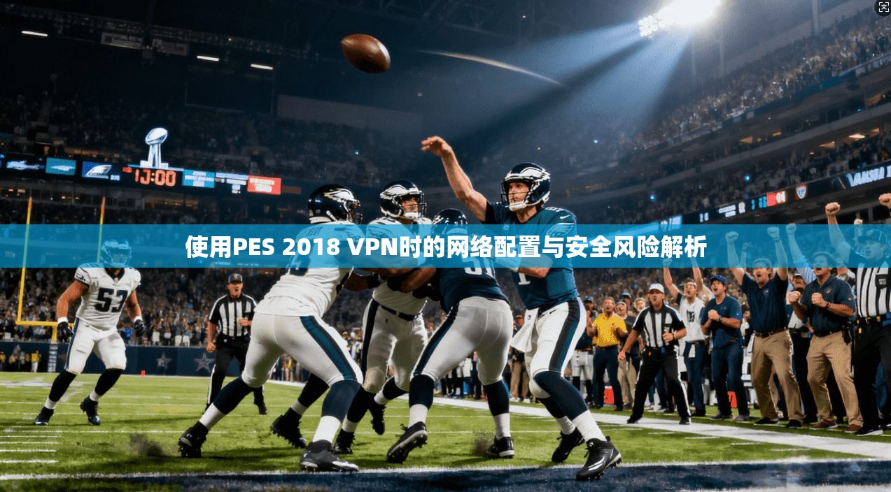 使用PES 2018 VPN时的网络配置与安全风险解析