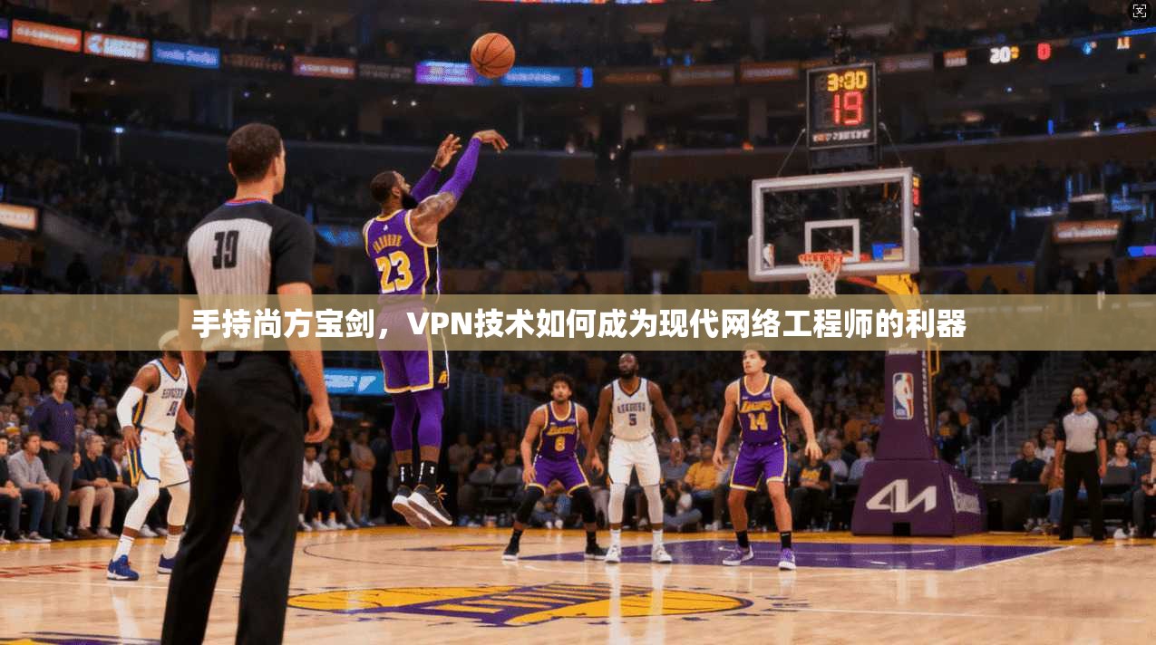 手持尚方宝剑，VPN技术如何成为现代网络工程师的利器