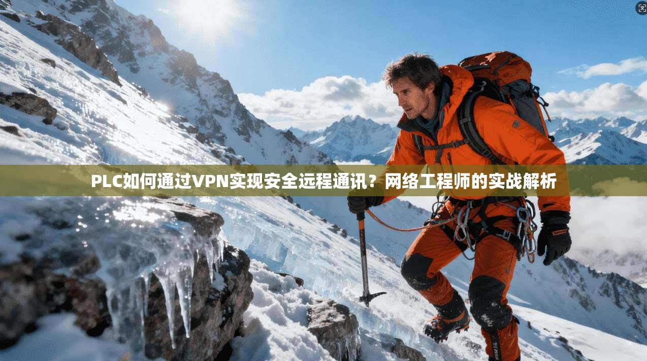 PLC如何通过VPN实现安全远程通讯？网络工程师的实战解析