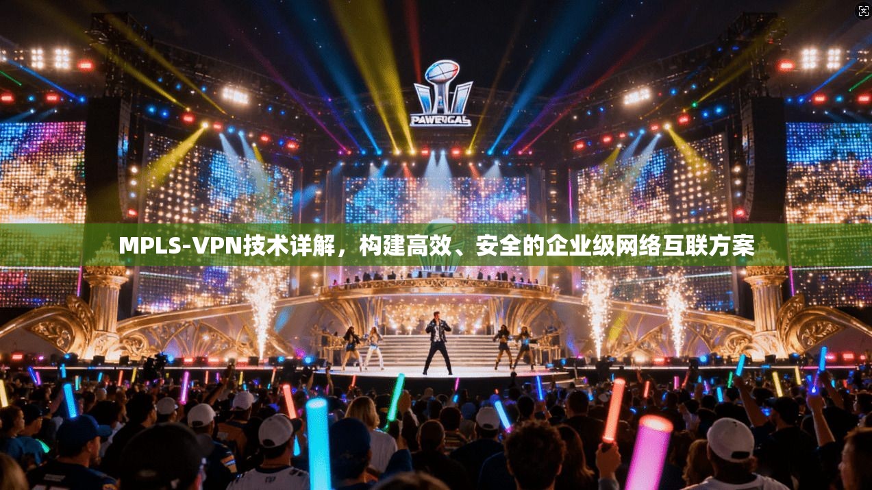 MPLS-VPN技术详解，构建高效、安全的企业级网络互联方案