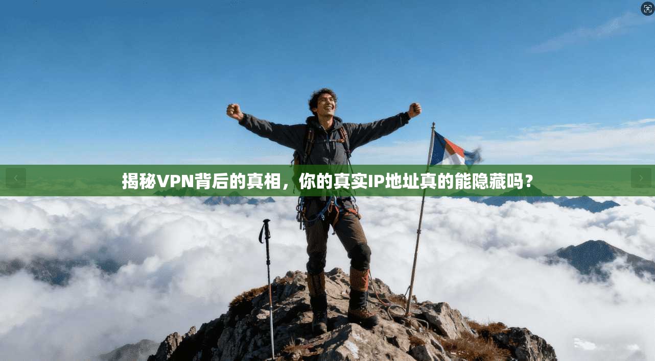 揭秘VPN背后的真相，你的真实IP地址真的能隐藏吗？