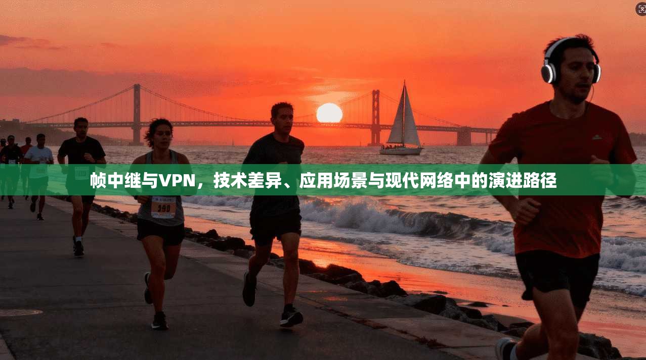 帧中继与VPN，技术差异、应用场景与现代网络中的演进路径