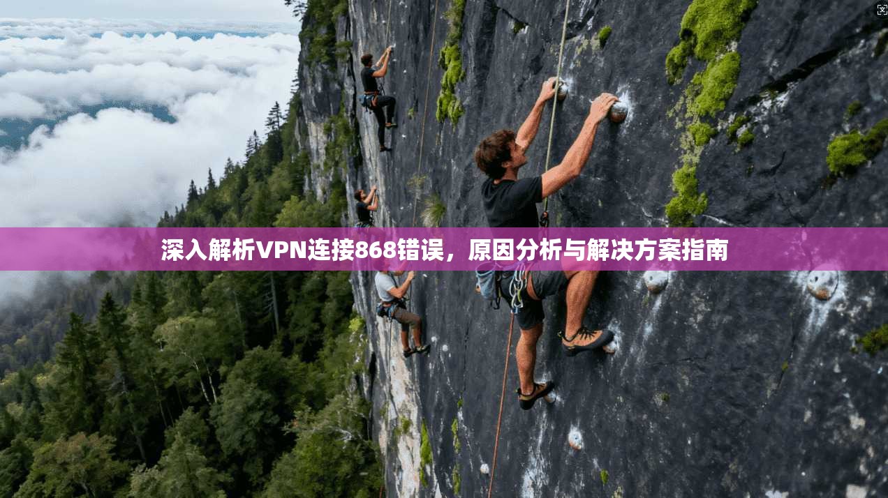 深入解析VPN连接868错误，原因分析与解决方案指南