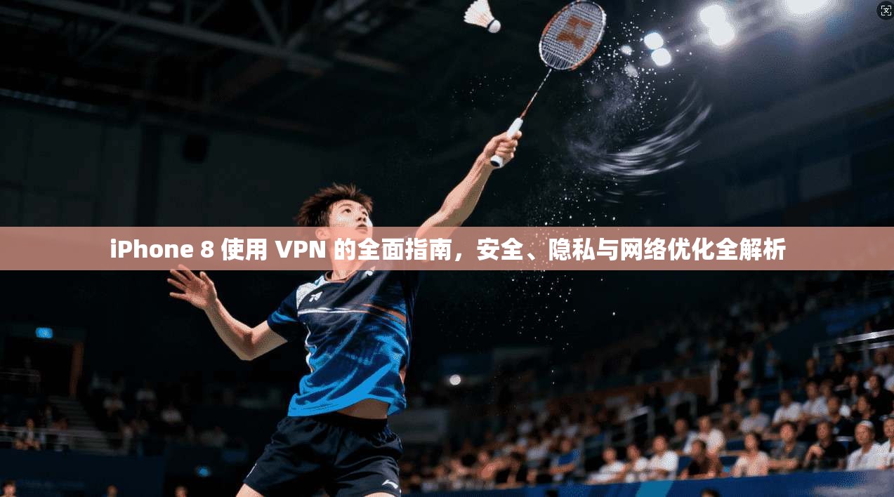 iPhone 8 使用 VPN 的全面指南，安全、隐私与网络优化全解析