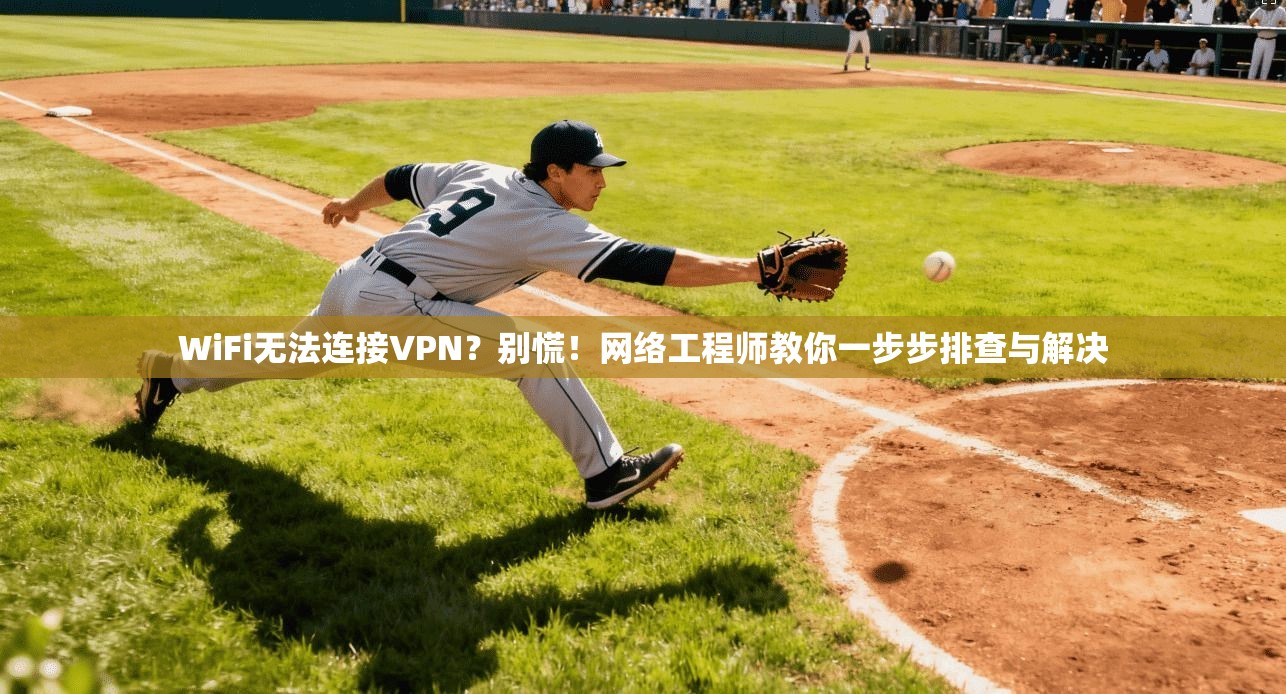 WiFi无法连接VPN？别慌！网络工程师教你一步步排查与解决