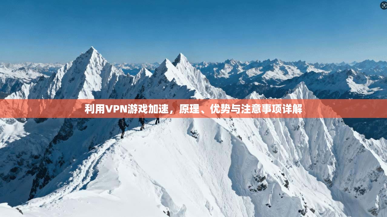 利用VPN游戏加速，原理、优势与注意事项详解