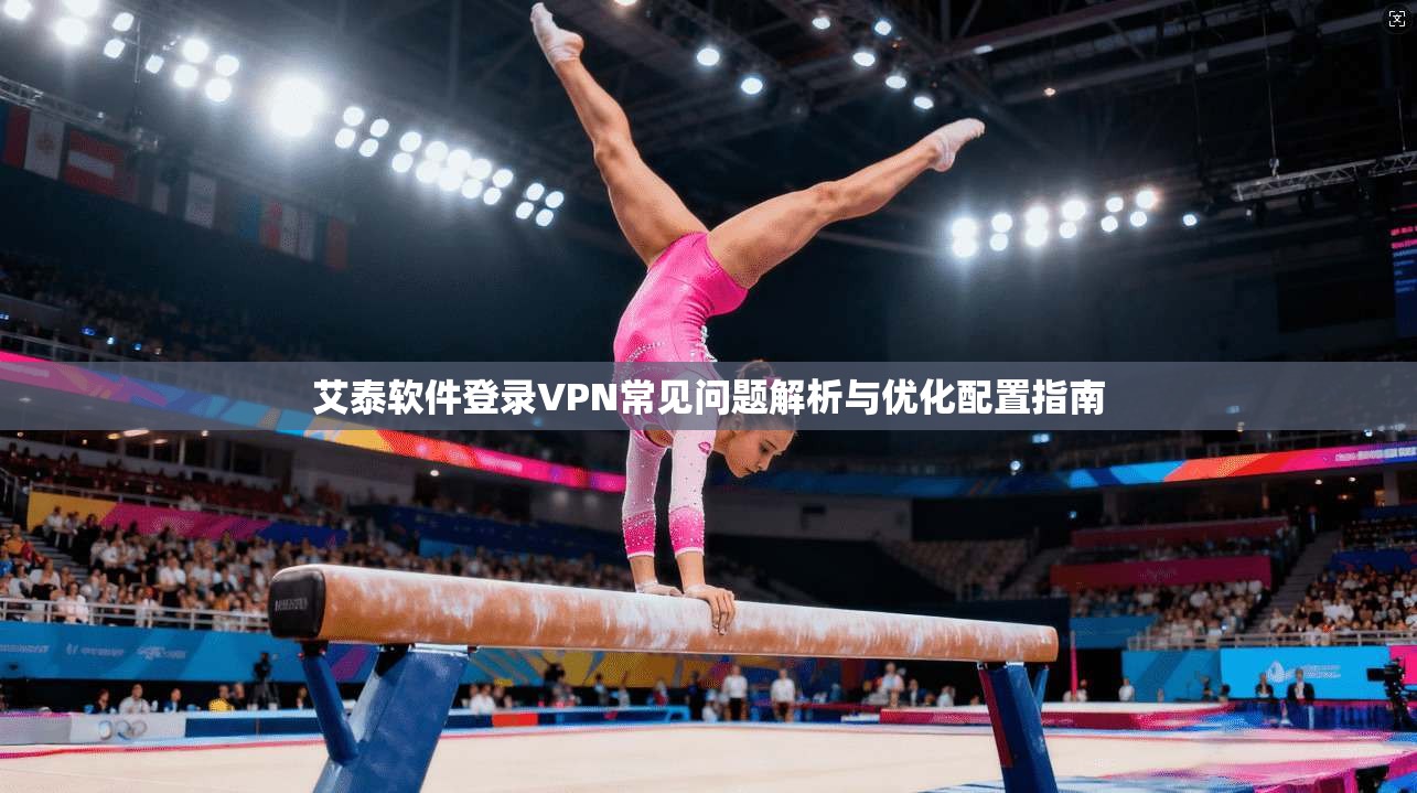 艾泰软件登录VPN常见问题解析与优化配置指南