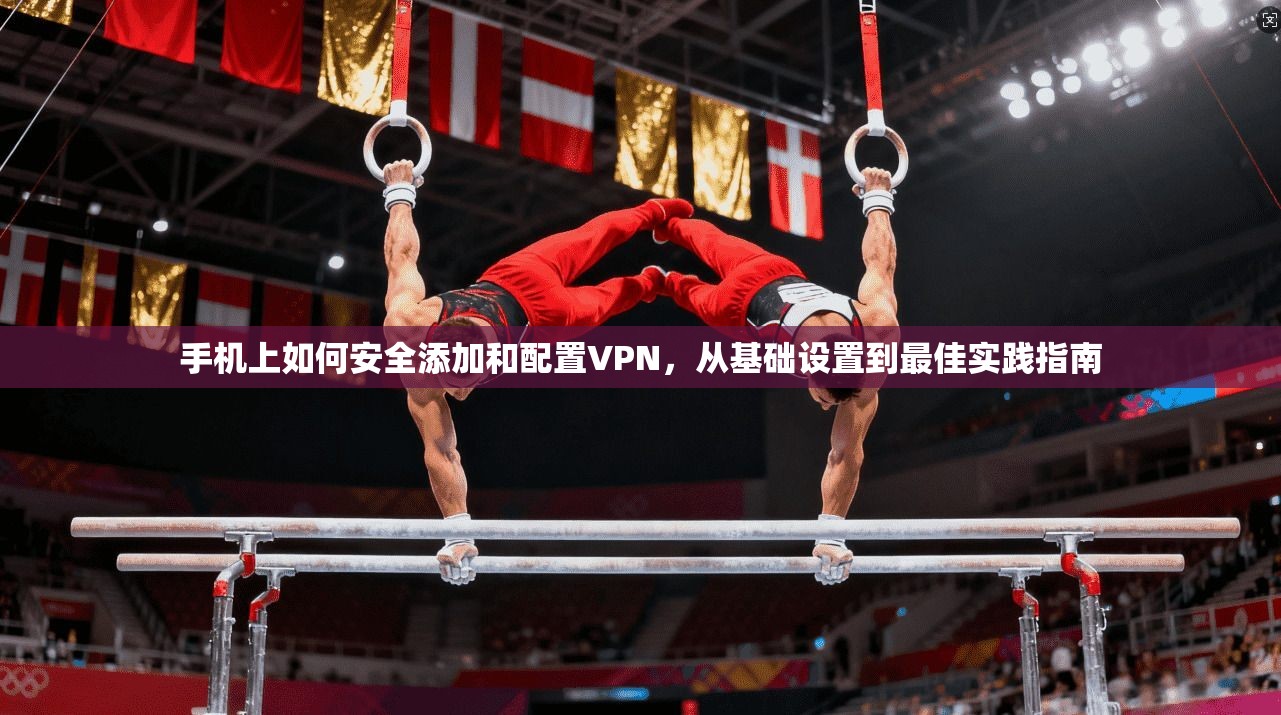 手机上如何安全添加和配置VPN，从基础设置到最佳实践指南