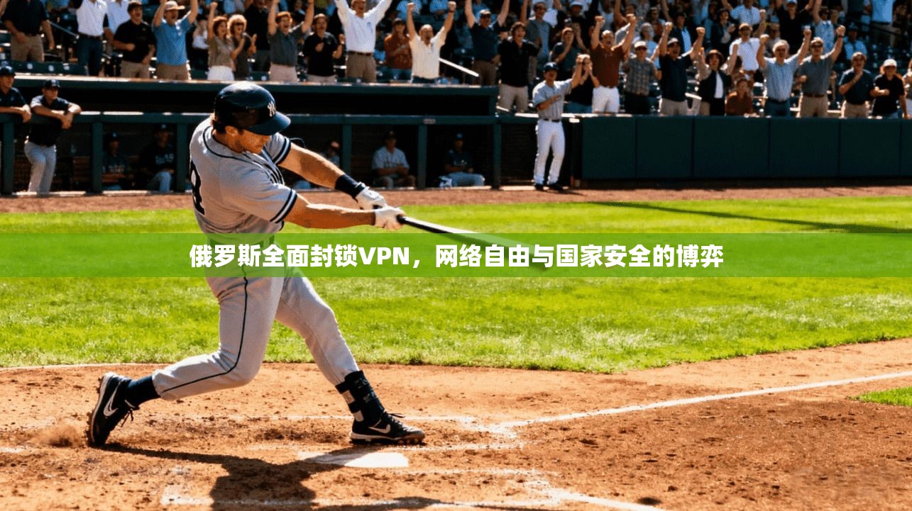俄罗斯全面封锁VPN，网络自由与国家安全的博弈