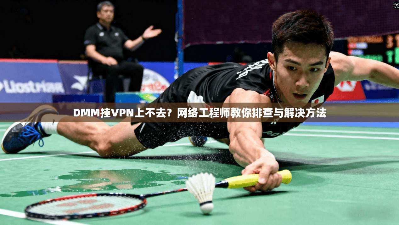 DMM挂VPN上不去？网络工程师教你排查与解决方法