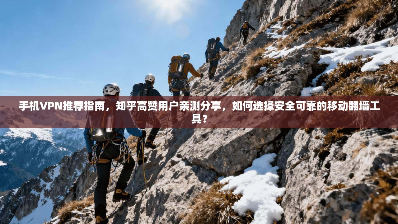 手机VPN推荐指南,知乎高赞用户亲测分享,如何选择安全可靠的移动翻墙工具?