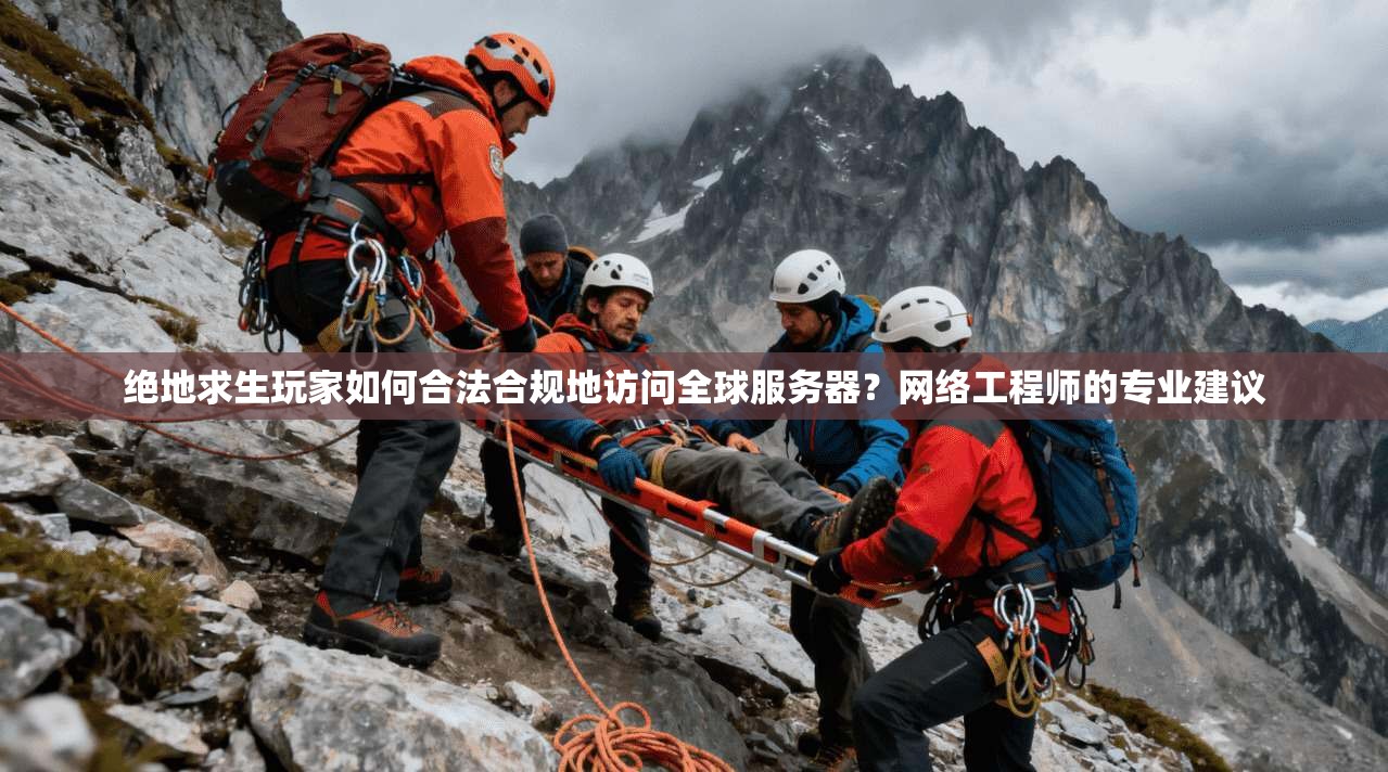 绝地求生玩家如何合法合规地访问全球服务器？网络工程师的专业建议