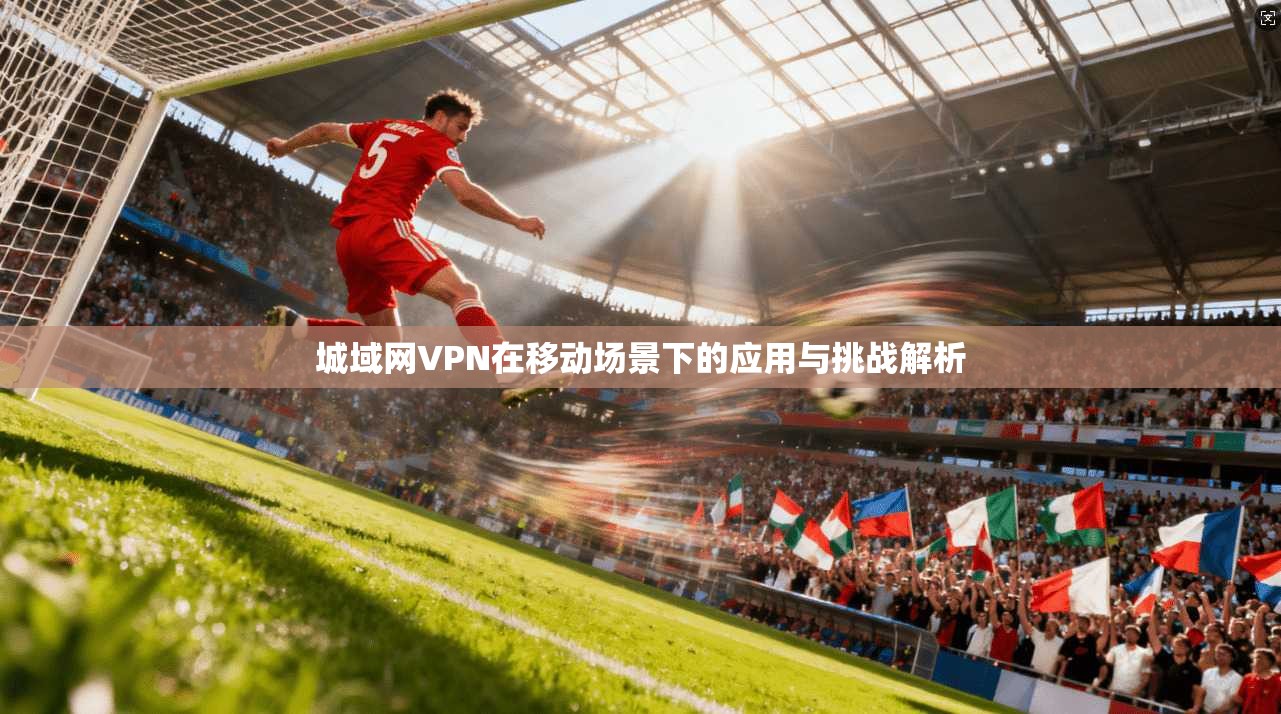 城域网VPN在移动场景下的应用与挑战解析